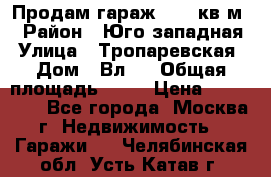 Продам гараж 18,6 кв.м. › Район ­ Юго западная › Улица ­ Тропаревская › Дом ­ Вл.6 › Общая площадь ­ 19 › Цена ­ 800 000 - Все города, Москва г. Недвижимость » Гаражи   . Челябинская обл.,Усть-Катав г.